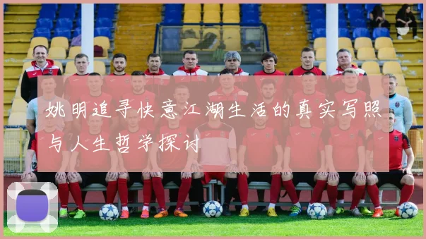 姚明追寻快意江湖生活的真实写照与人生哲学探讨