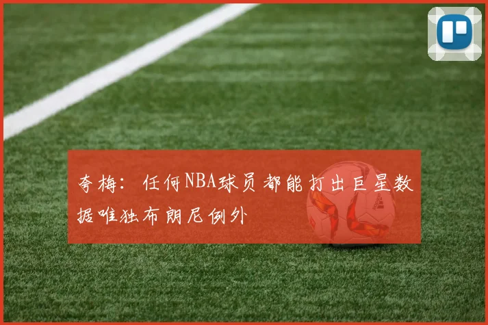 夸梅：任何NBA球员都能打出巨星数据唯独布朗尼例外