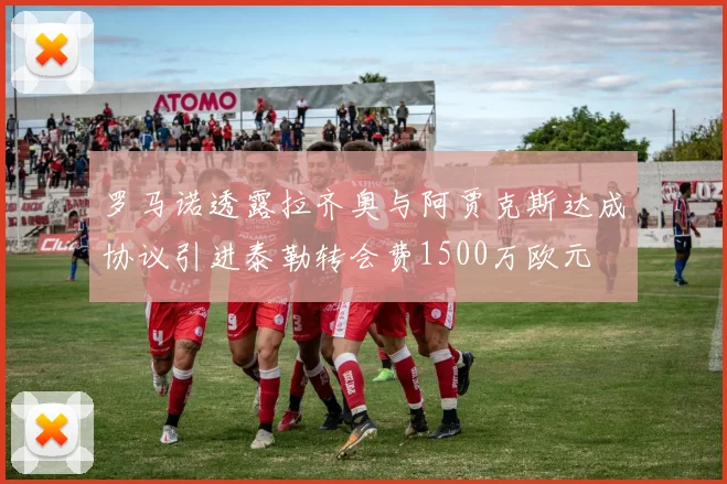 罗马诺透露拉齐奥与阿贾克斯达成协议引进泰勒转会费1500万欧元