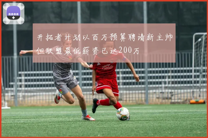 开拓者计划以百万预算聘请新主帅但联盟最低薪资已达200万