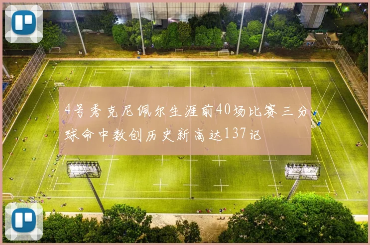 4号秀克尼佩尔生涯前40场比赛三分球命中数创历史新高达137记