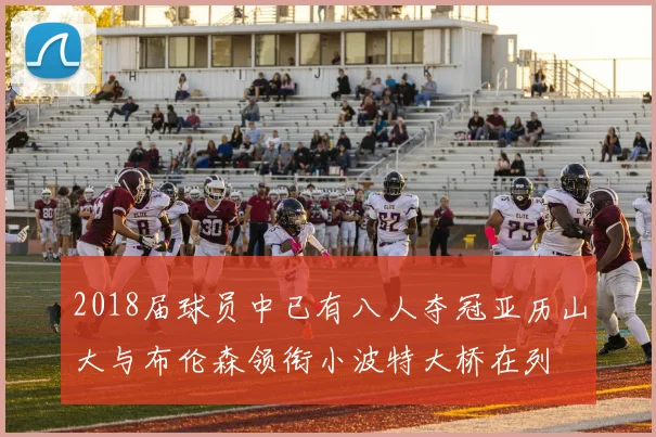 2018届球员中已有八人夺冠亚历山大与布伦森领衔小波特大桥在列