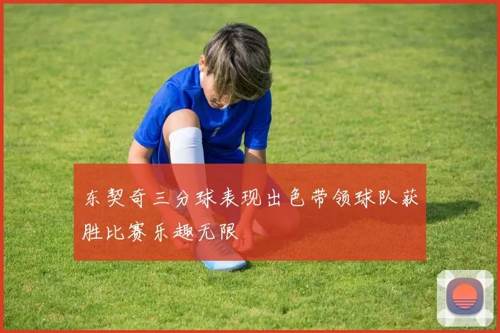 东契奇三分球表现出色带领球队获胜比赛乐趣无限