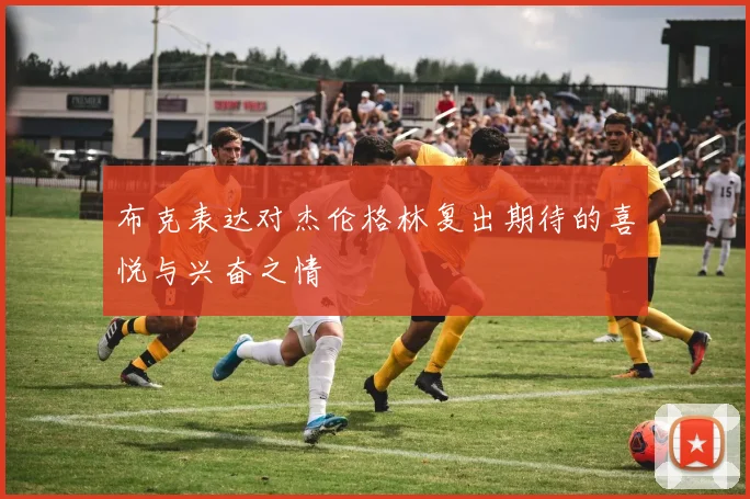 布克表达对杰伦格林复出期待的喜悦与兴奋之情