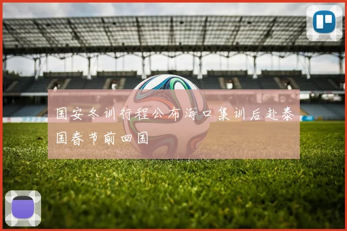 国安冬训行程公布海口集训后赴泰国春节前回国