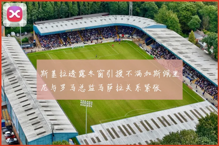 斯基拉透露冬窗引援不满加斯佩里尼与罗马总监马萨拉关系紧张